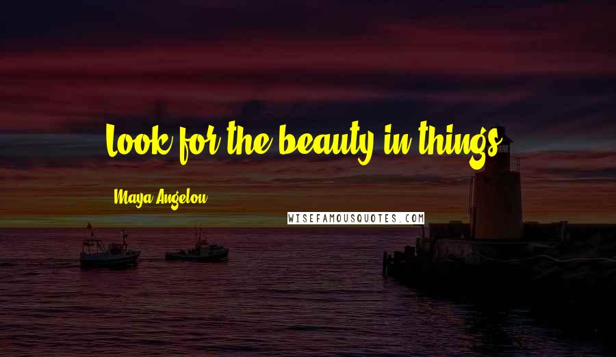 Maya Angelou Quotes: Look for the beauty in things.