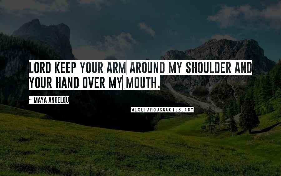 Maya Angelou Quotes: Lord keep Your arm around my shoulder and Your hand over my mouth.