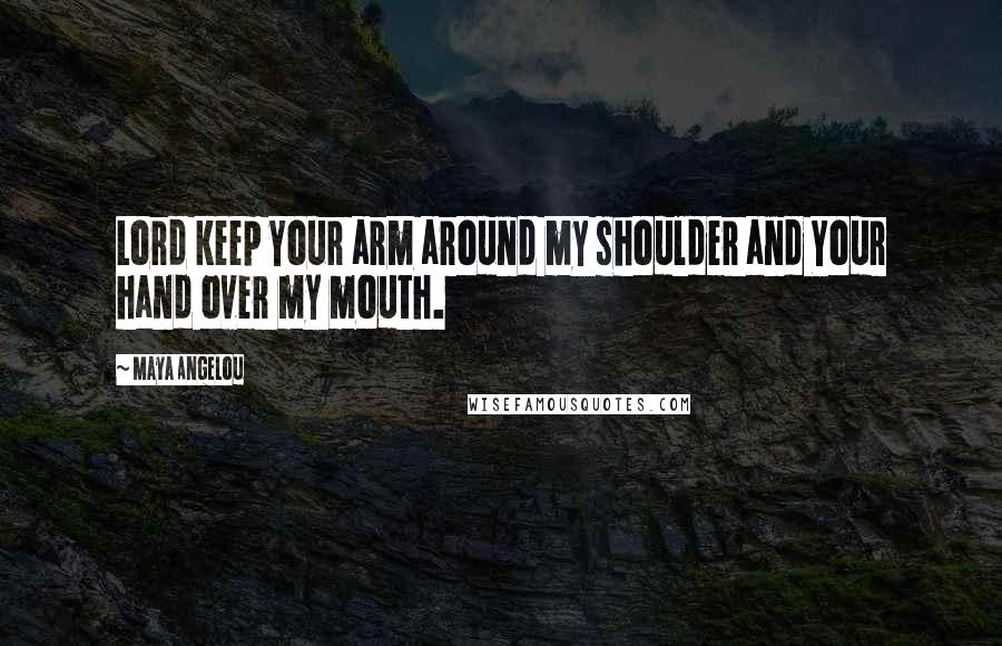 Maya Angelou Quotes: Lord keep Your arm around my shoulder and Your hand over my mouth.