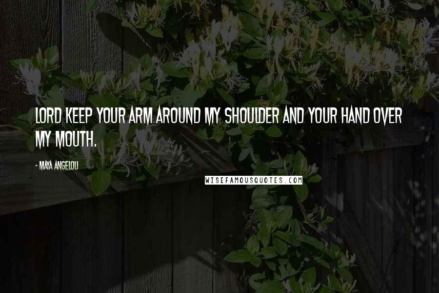 Maya Angelou Quotes: Lord keep Your arm around my shoulder and Your hand over my mouth.