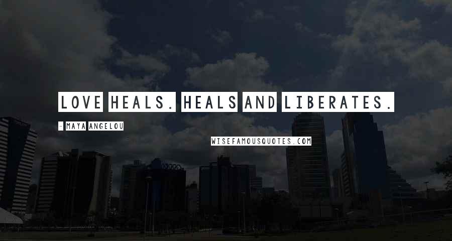Maya Angelou Quotes: Love heals. Heals and liberates.