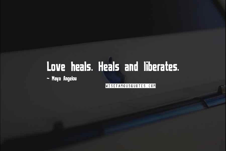Maya Angelou Quotes: Love heals. Heals and liberates.