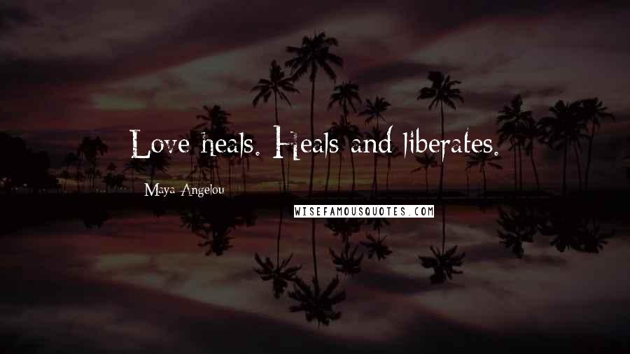 Maya Angelou Quotes: Love heals. Heals and liberates.