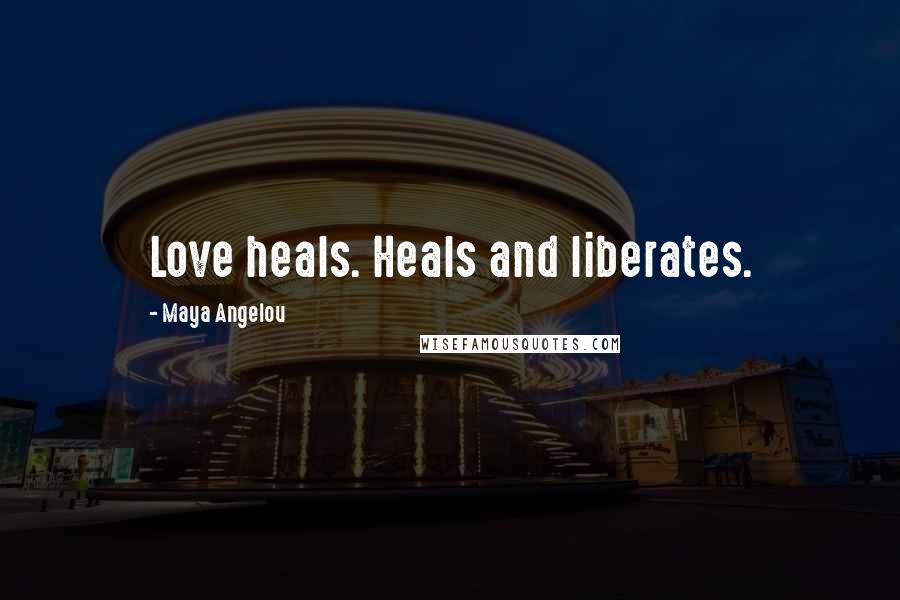 Maya Angelou Quotes: Love heals. Heals and liberates.