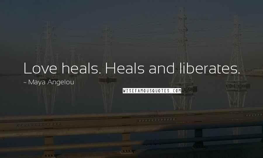 Maya Angelou Quotes: Love heals. Heals and liberates.