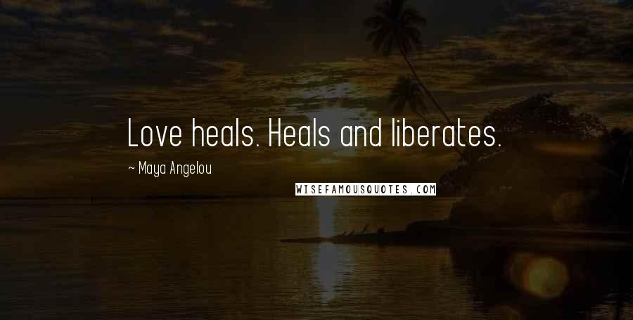 Maya Angelou Quotes: Love heals. Heals and liberates.