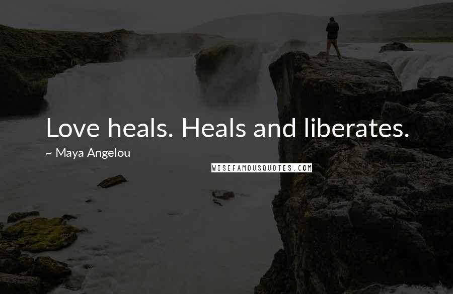 Maya Angelou Quotes: Love heals. Heals and liberates.