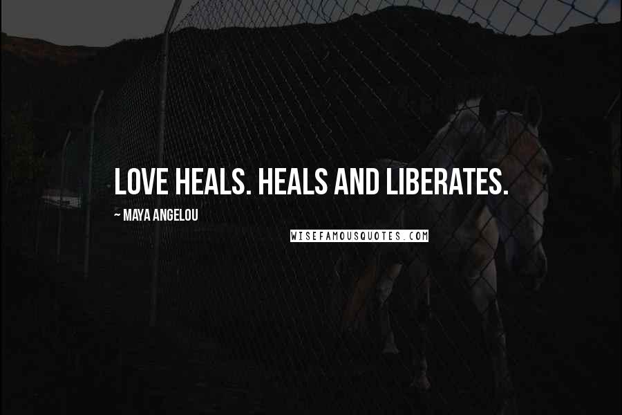 Maya Angelou Quotes: Love heals. Heals and liberates.