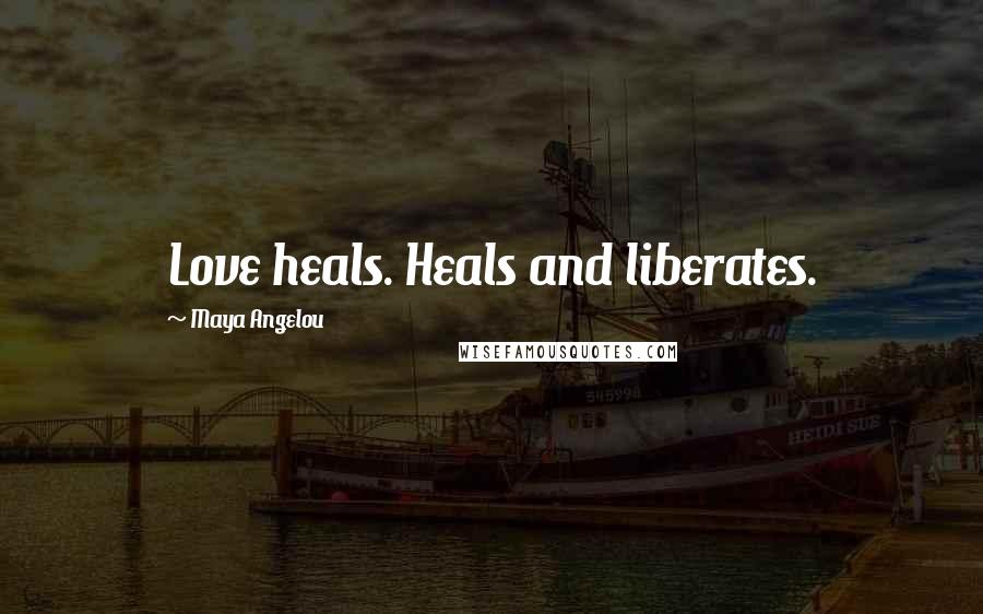 Maya Angelou Quotes: Love heals. Heals and liberates.