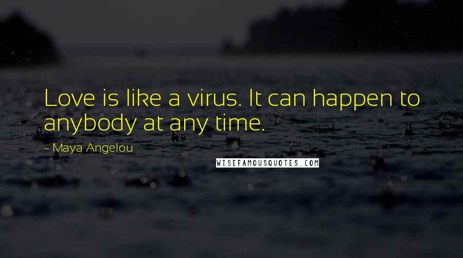 Maya Angelou Quotes: Love is like a virus. It can happen to anybody at any time.