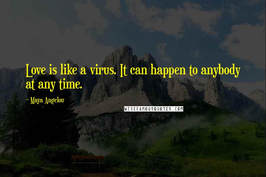 Maya Angelou Quotes: Love is like a virus. It can happen to anybody at any time.