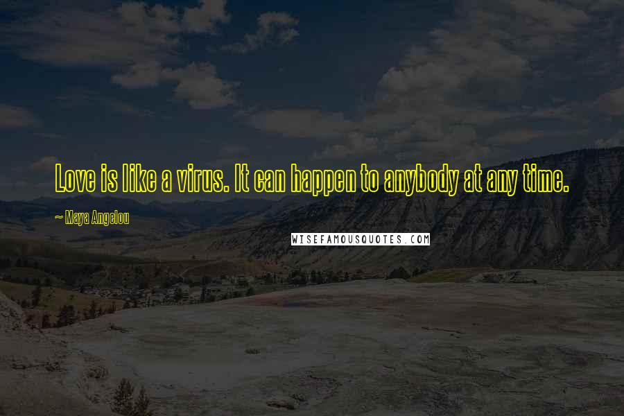 Maya Angelou Quotes: Love is like a virus. It can happen to anybody at any time.