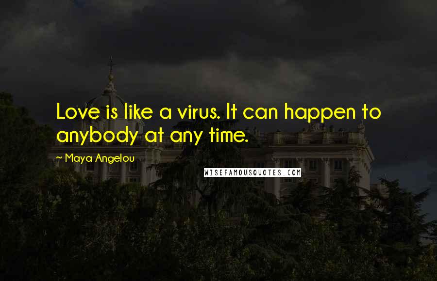 Maya Angelou Quotes: Love is like a virus. It can happen to anybody at any time.