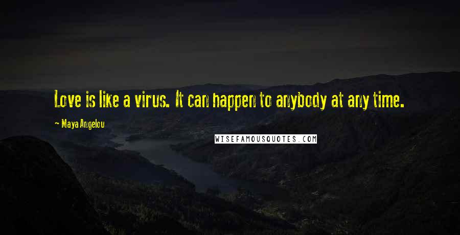 Maya Angelou Quotes: Love is like a virus. It can happen to anybody at any time.