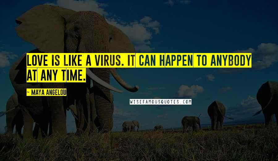 Maya Angelou Quotes: Love is like a virus. It can happen to anybody at any time.