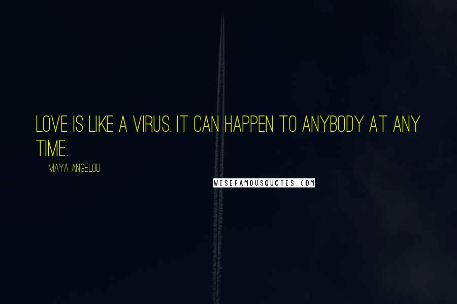 Maya Angelou Quotes: Love is like a virus. It can happen to anybody at any time.