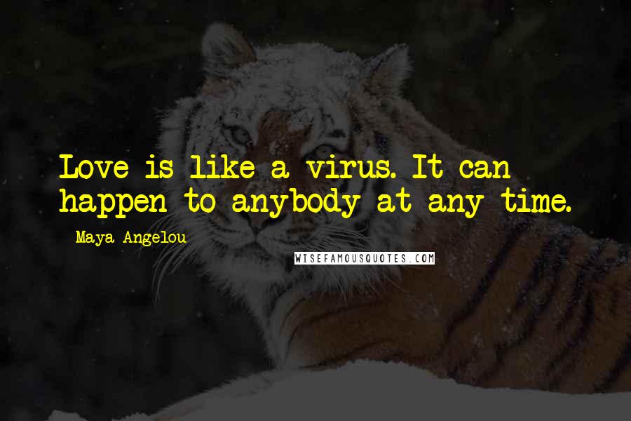 Maya Angelou Quotes: Love is like a virus. It can happen to anybody at any time.