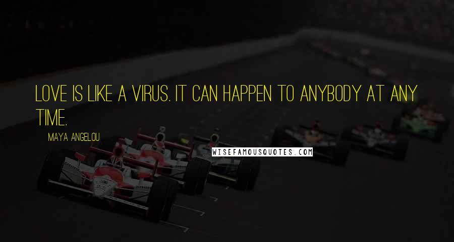 Maya Angelou Quotes: Love is like a virus. It can happen to anybody at any time.