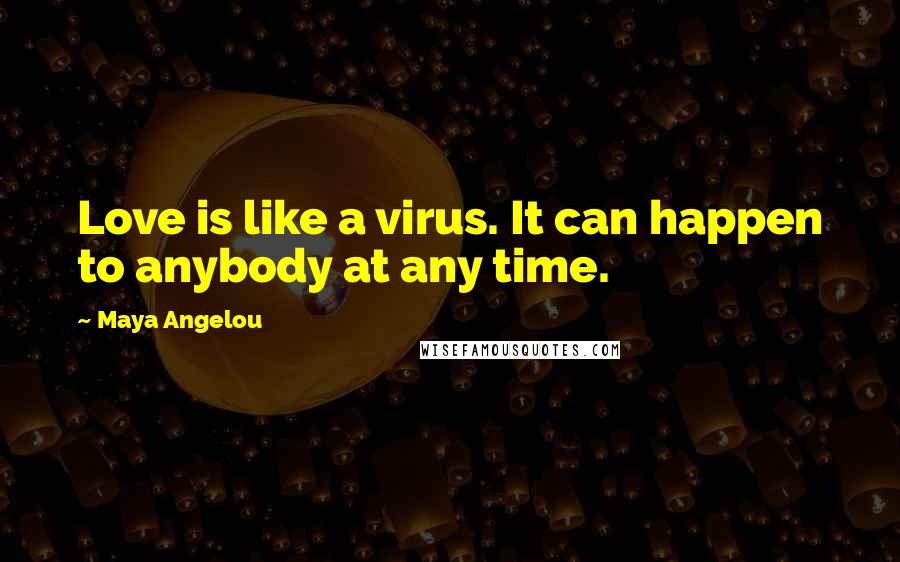 Maya Angelou Quotes: Love is like a virus. It can happen to anybody at any time.