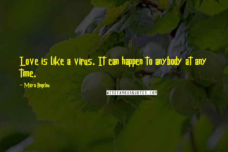 Maya Angelou Quotes: Love is like a virus. It can happen to anybody at any time.