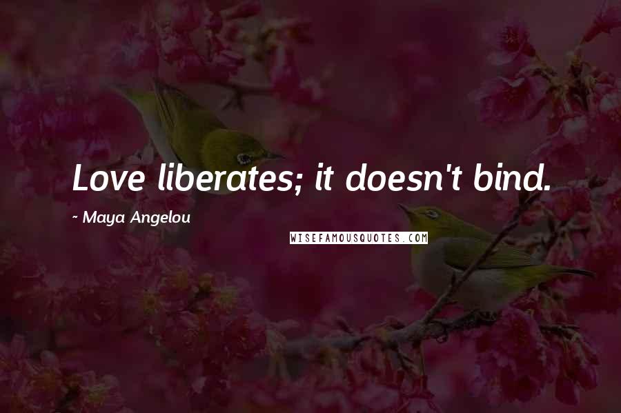 Maya Angelou Quotes: Love liberates; it doesn't bind.