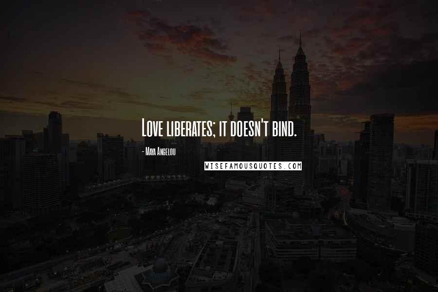 Maya Angelou Quotes: Love liberates; it doesn't bind.