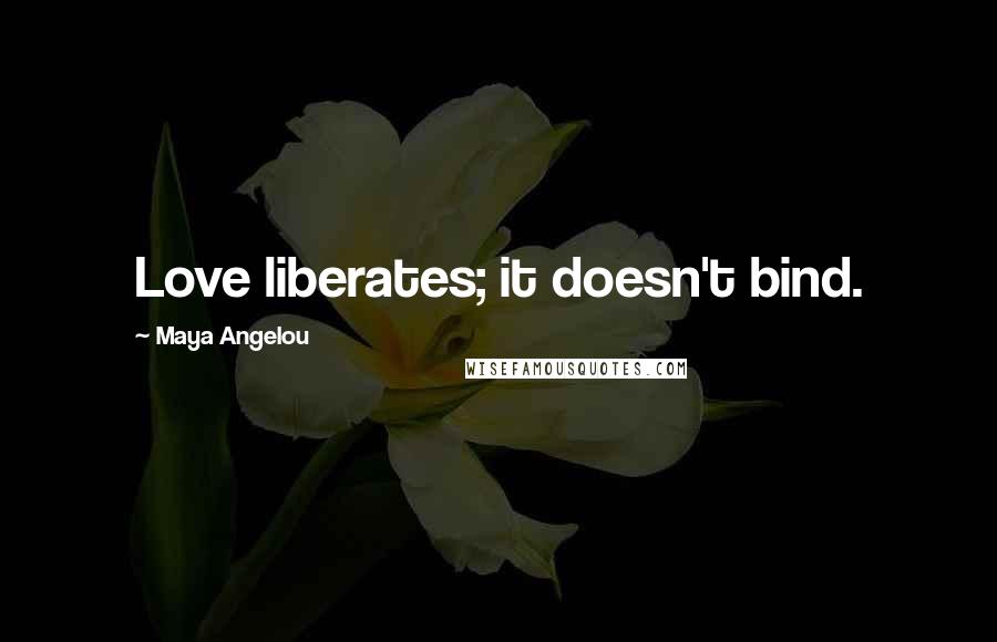 Maya Angelou Quotes: Love liberates; it doesn't bind.