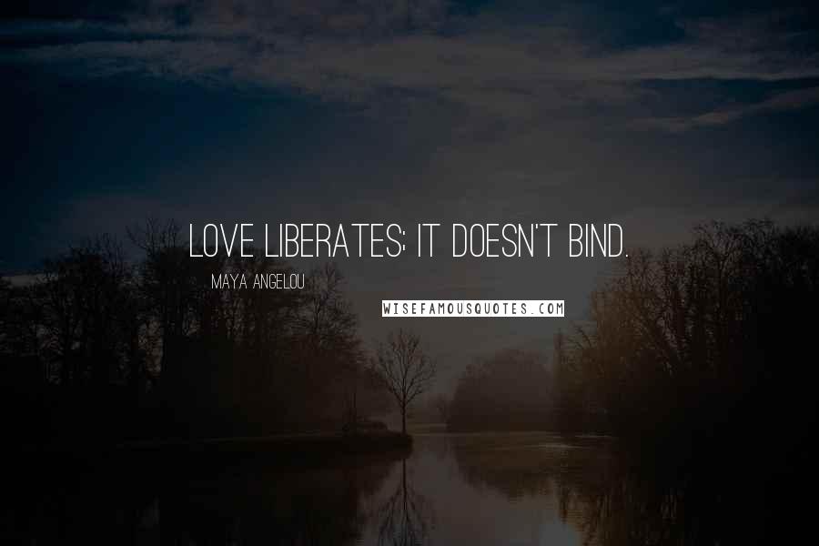 Maya Angelou Quotes: Love liberates; it doesn't bind.