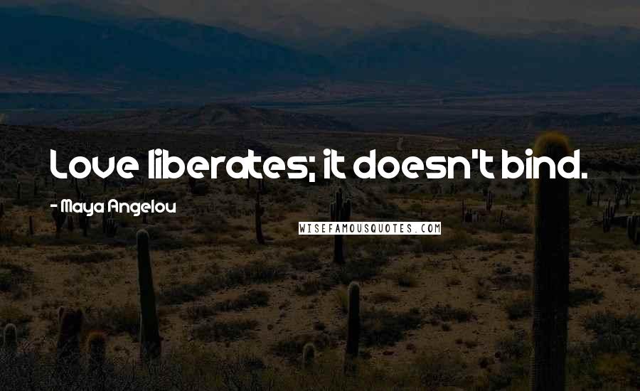 Maya Angelou Quotes: Love liberates; it doesn't bind.