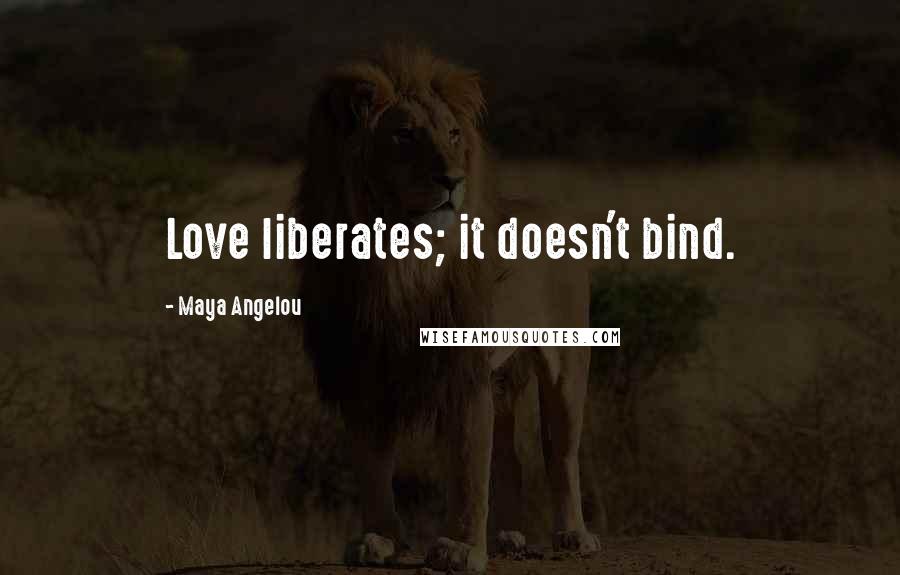 Maya Angelou Quotes: Love liberates; it doesn't bind.