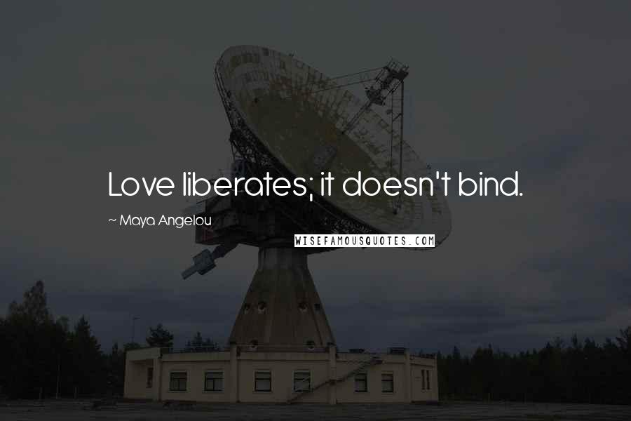 Maya Angelou Quotes: Love liberates; it doesn't bind.