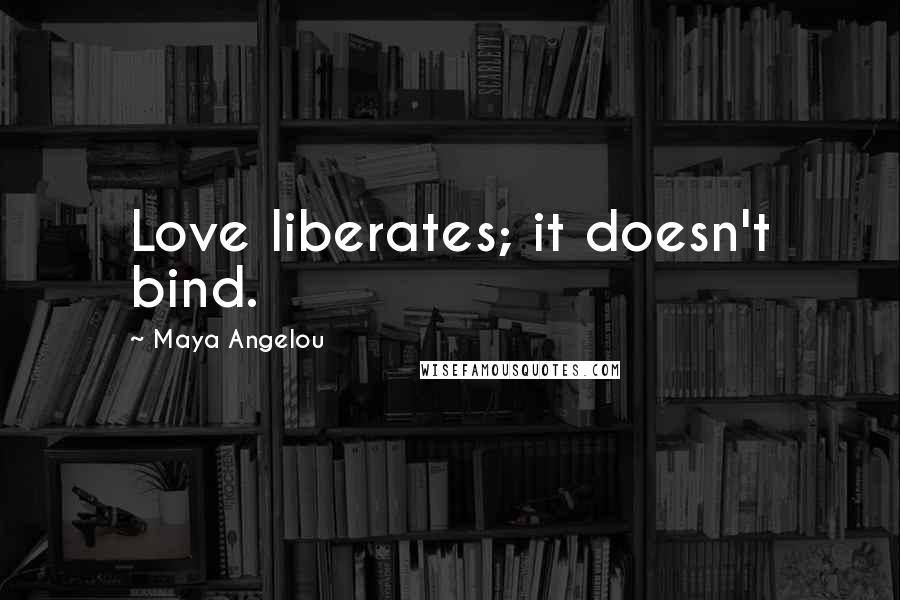 Maya Angelou Quotes: Love liberates; it doesn't bind.