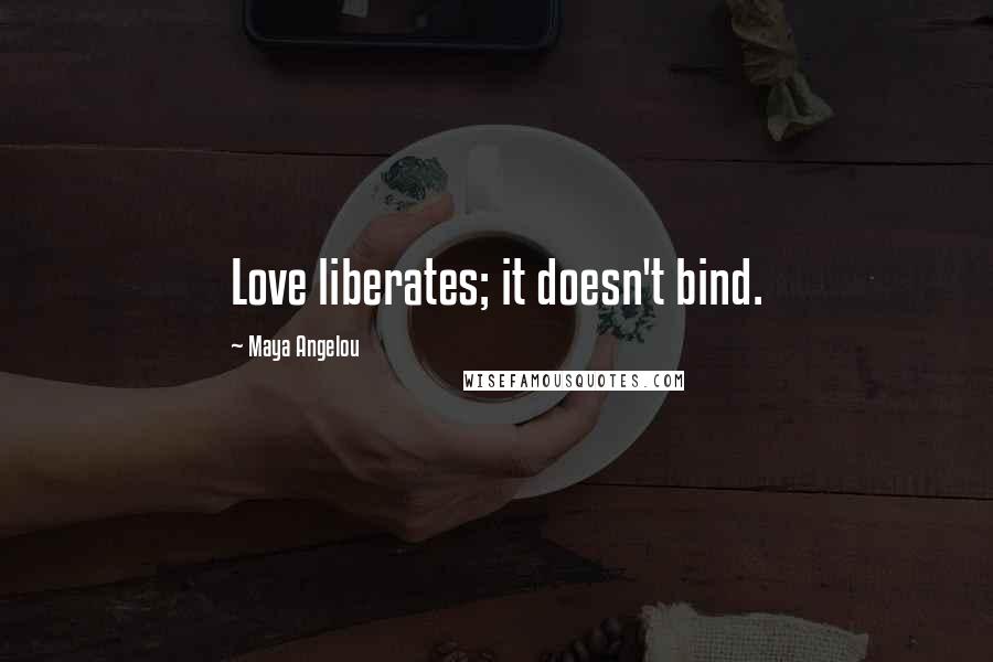 Maya Angelou Quotes: Love liberates; it doesn't bind.