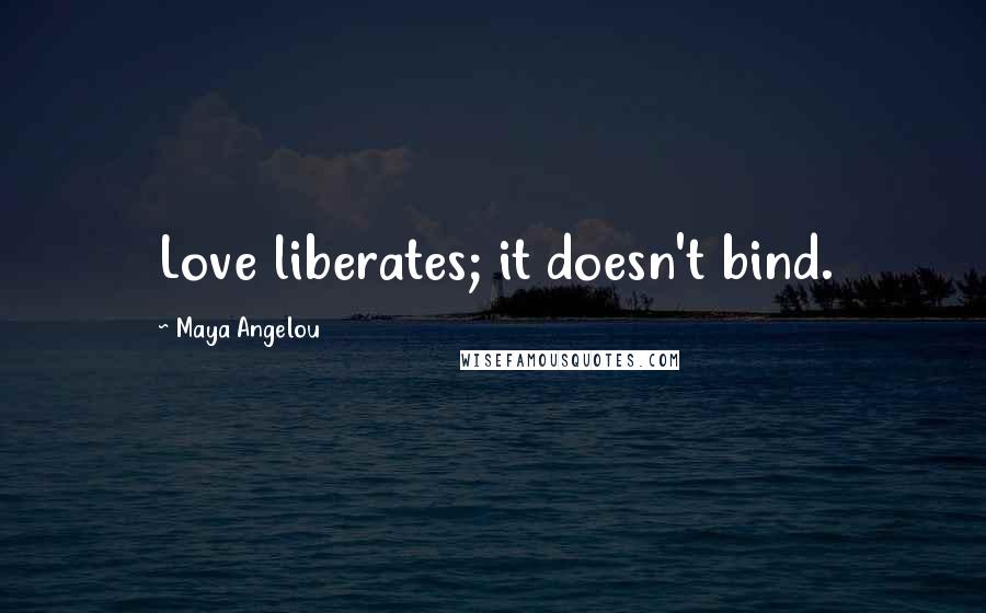 Maya Angelou Quotes: Love liberates; it doesn't bind.