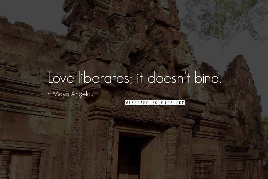 Maya Angelou Quotes: Love liberates; it doesn't bind.