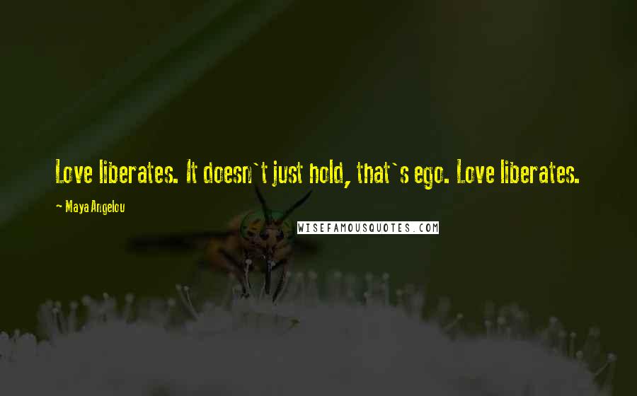 Maya Angelou Quotes: Love liberates. It doesn't just hold, that's ego. Love liberates.