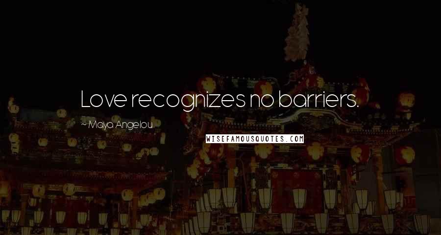 Maya Angelou Quotes: Love recognizes no barriers.