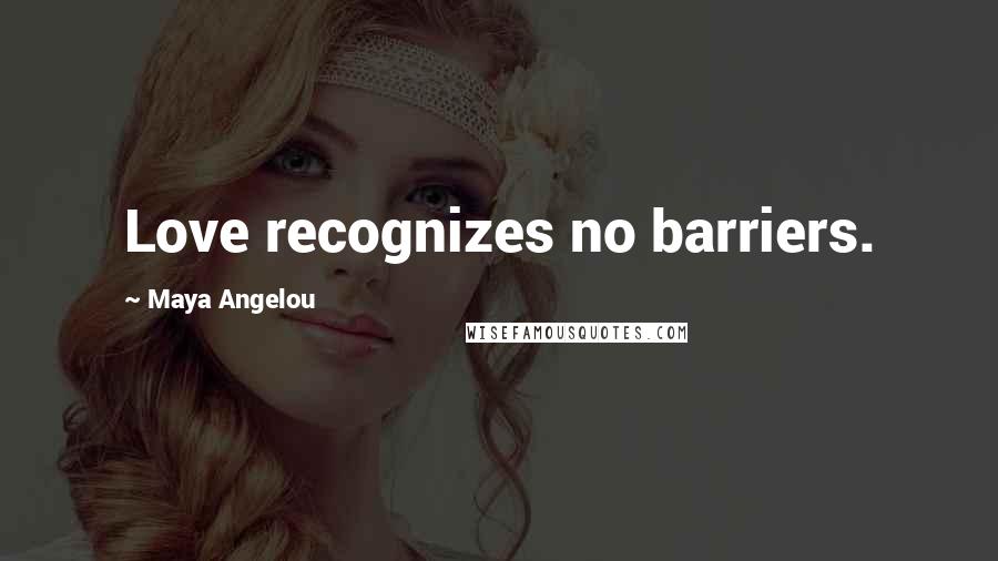 Maya Angelou Quotes: Love recognizes no barriers.