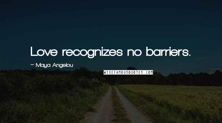 Maya Angelou Quotes: Love recognizes no barriers.