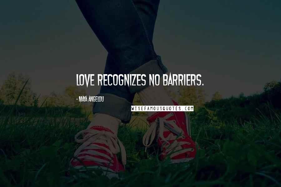 Maya Angelou Quotes: Love recognizes no barriers.