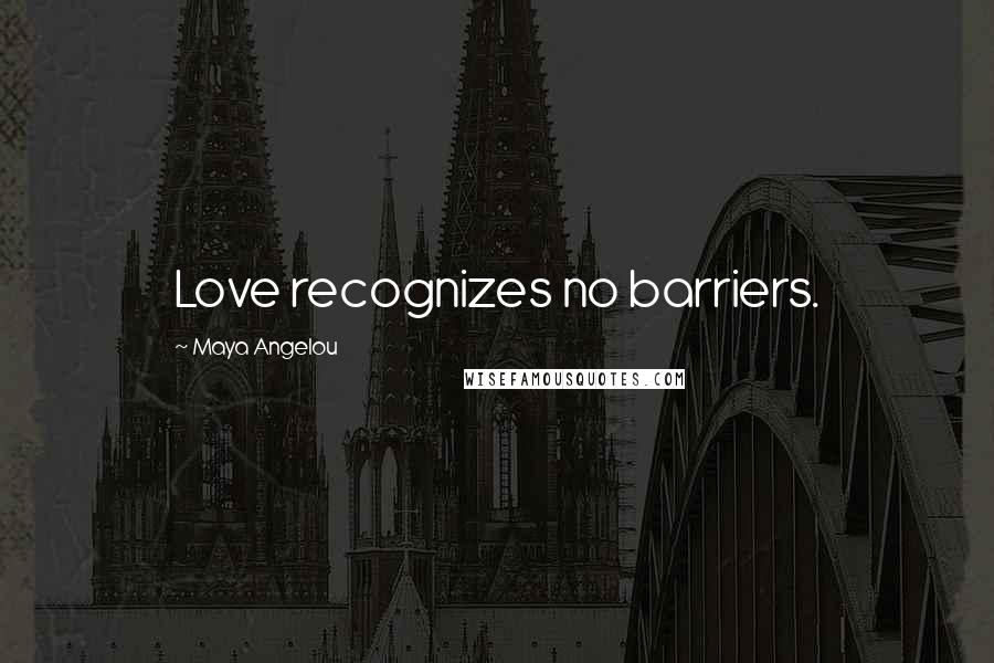 Maya Angelou Quotes: Love recognizes no barriers.