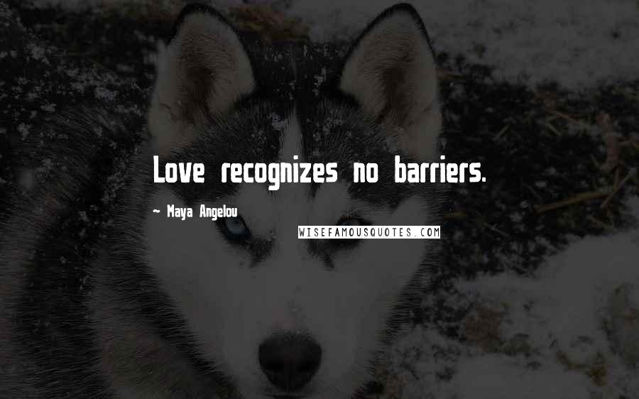 Maya Angelou Quotes: Love recognizes no barriers.