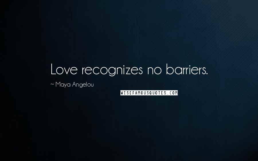 Maya Angelou Quotes: Love recognizes no barriers.
