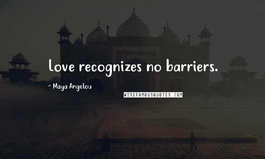 Maya Angelou Quotes: Love recognizes no barriers.