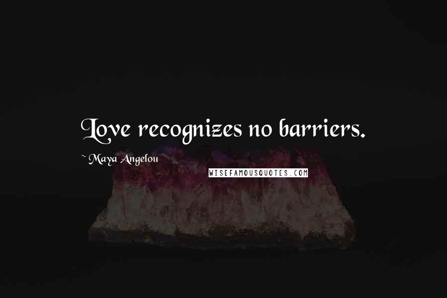 Maya Angelou Quotes: Love recognizes no barriers.