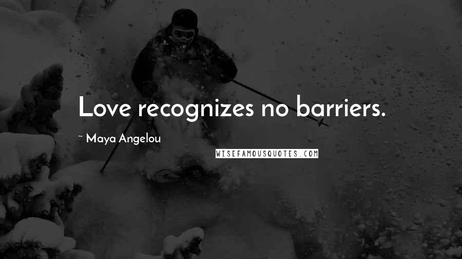 Maya Angelou Quotes: Love recognizes no barriers.