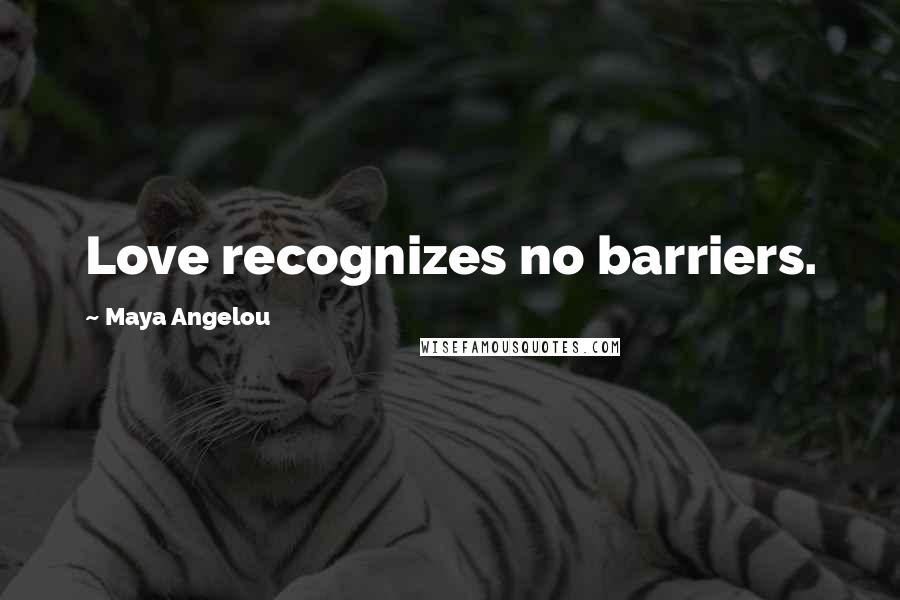 Maya Angelou Quotes: Love recognizes no barriers.