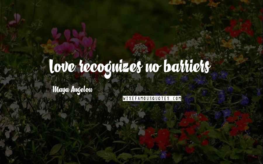 Maya Angelou Quotes: Love recognizes no barriers.