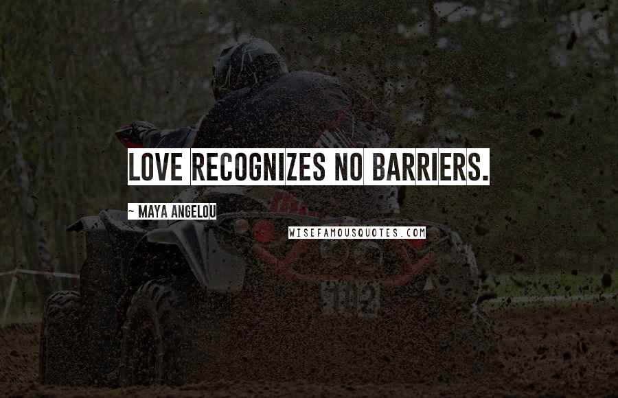 Maya Angelou Quotes: Love recognizes no barriers.