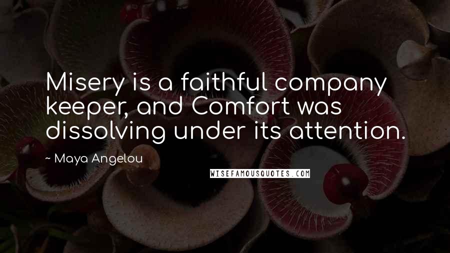 Maya Angelou Quotes: Misery is a faithful company keeper, and Comfort was dissolving under its attention.